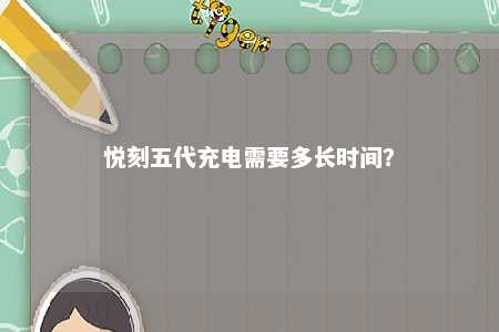 悦刻五代充电需要多长时间？ 